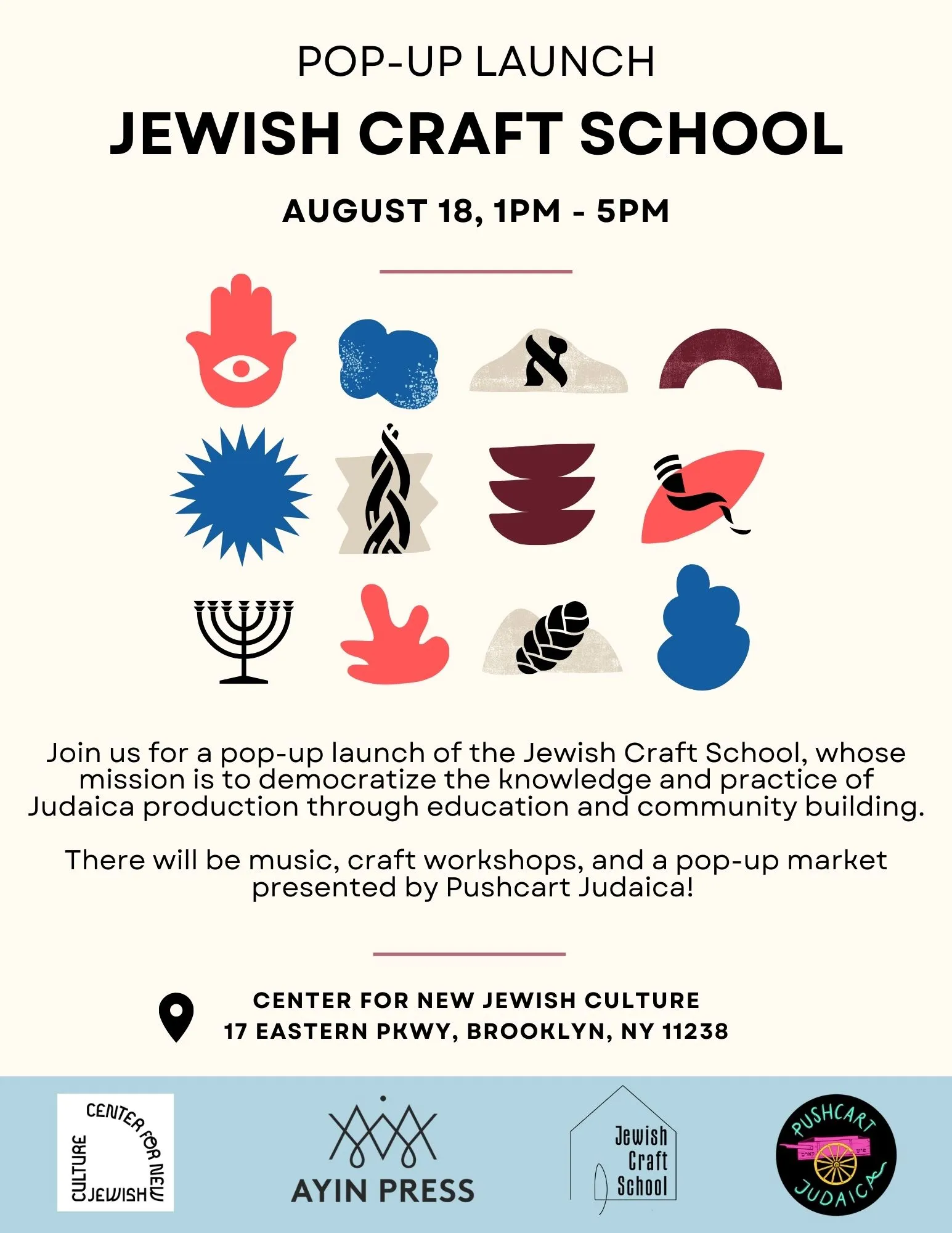 Flyer for Jewish Craft School with twelve graphics in the center with text below that reads: "Join us for a pop-up launch of the Jewish Craft School, whose mission is to democratize the knowledge and practice of Judaica production through education and community building. There will be music, craft workshops, and a pop-up market presented by Pushcart Judaica!" Below the text is the address for Center for New Jewish Culture and logos for the four sponsors, Center for New Jewish Culture, Amin Press, Jewish Craft School, and Pushcart Judaica.